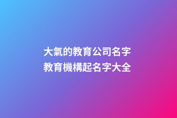 大氣的教育公司名字 教育機構起名字大全